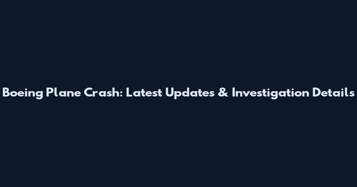 Boeing Plane Crash: Latest Updates & Investigation Details