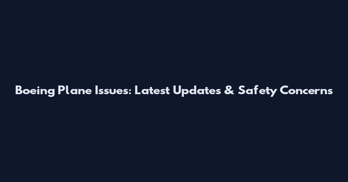 Boeing Plane Issues: Latest Updates & Safety Concerns