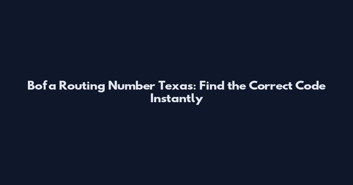 Bofa Routing Number Texas: Find the Correct Code Instantly