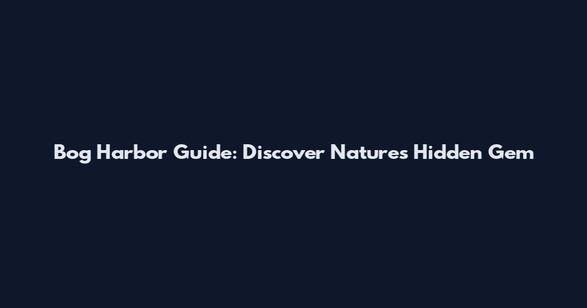 Bog Harbor Guide: Discover Nature's Hidden Gem