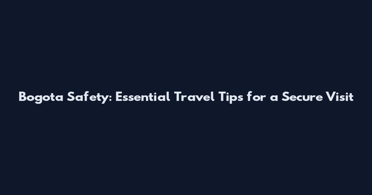 Bogota Safety: Essential Travel Tips for a Secure Visit