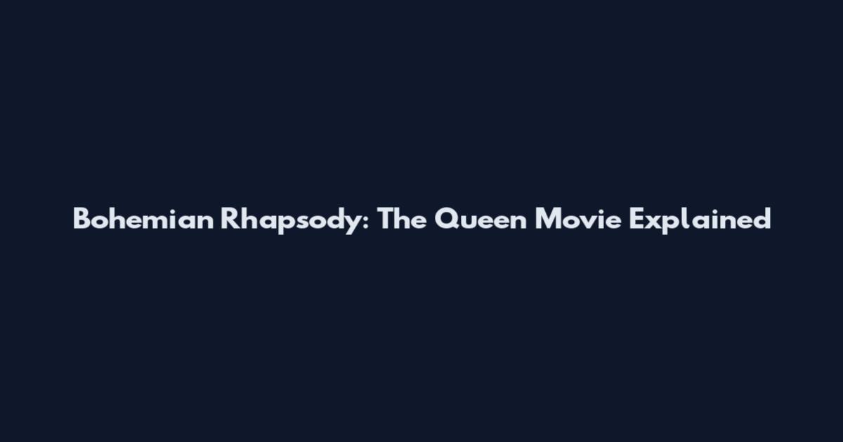 Bohemian Rhapsody: The Queen Movie Explained