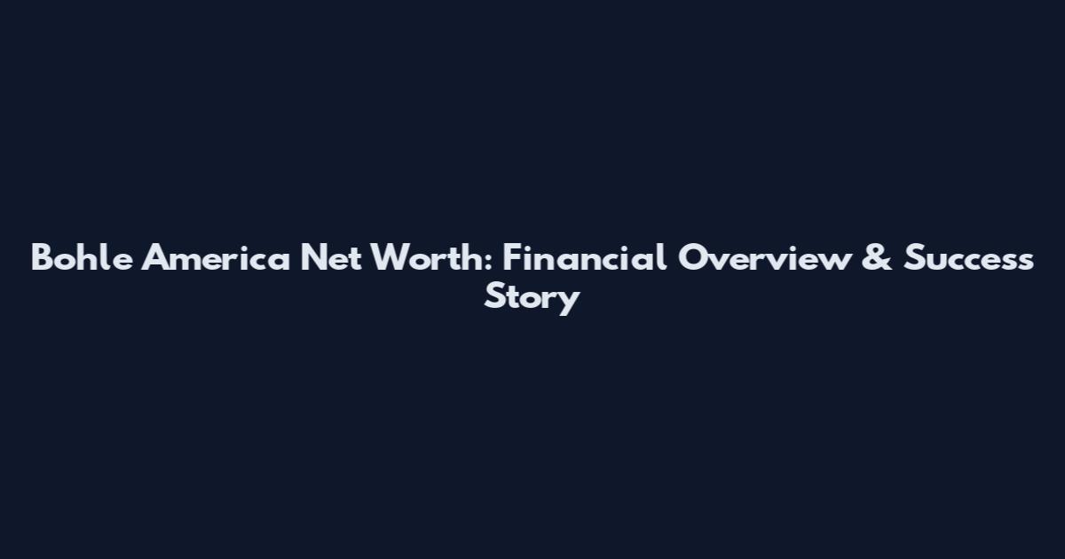 Bohle America Net Worth: Financial Overview & Success Story