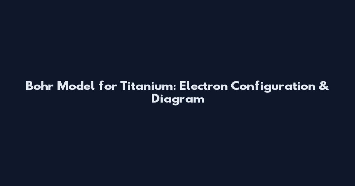 Bohr Model for Titanium: Electron Configuration & Diagram