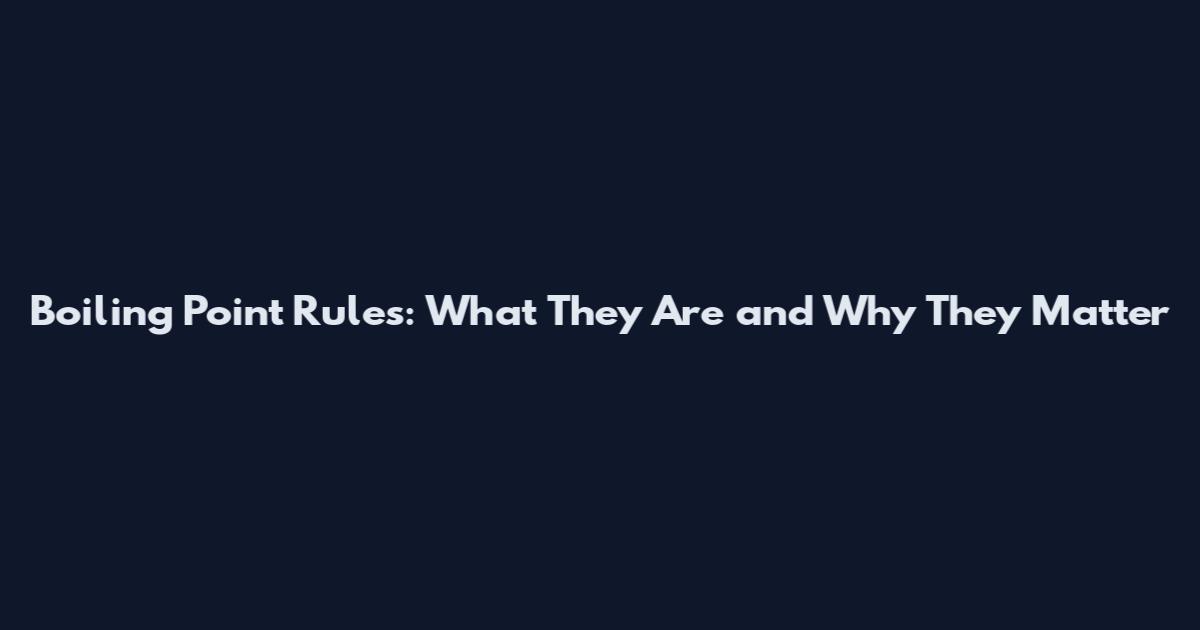 Boiling Point Rules: What They Are and Why They Matter