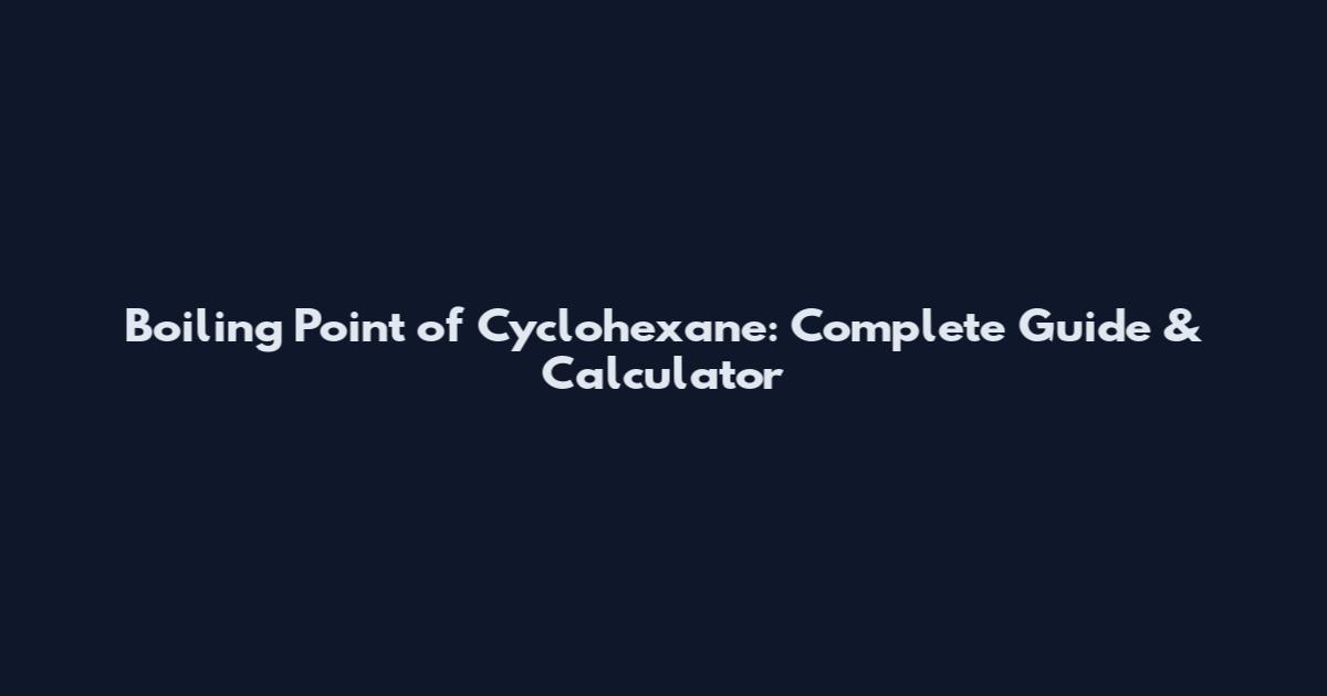Boiling Point of Cyclohexane: Complete Guide & Calculator