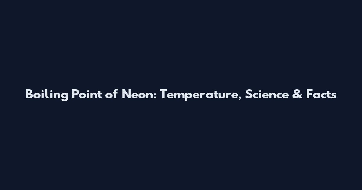 Boiling Point of Neon: Temperature, Science & Facts