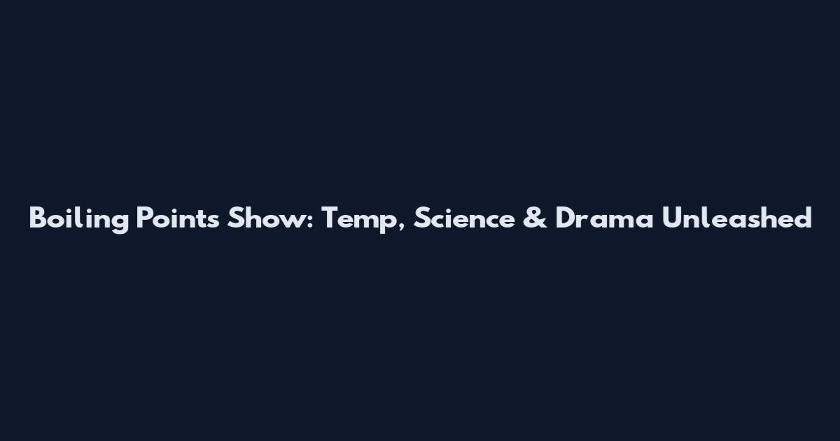 Boiling Points Show: Temp, Science & Drama Unleashed