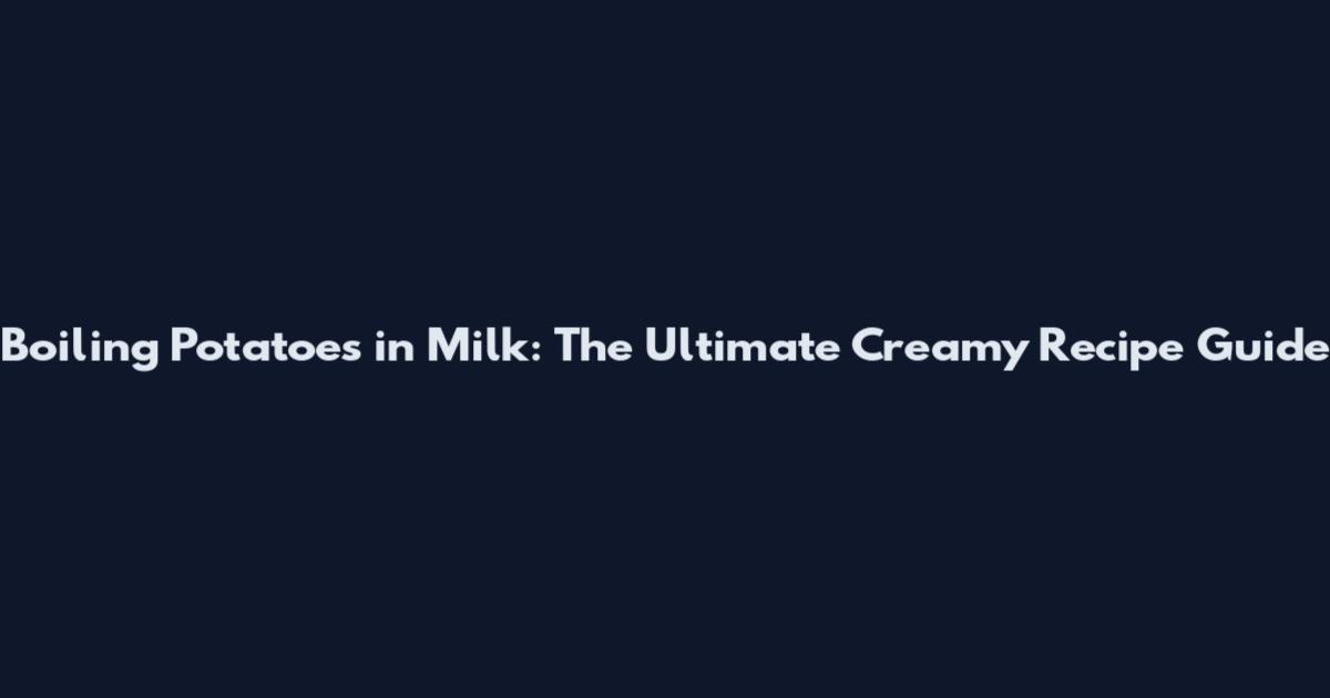Boiling Potatoes in Milk: The Ultimate Creamy Recipe Guide