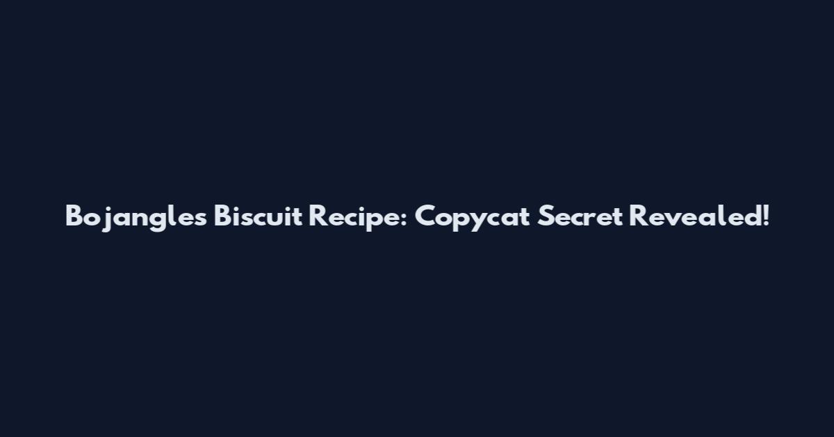 Bojangles Biscuit Recipe: Copycat Secret Revealed!