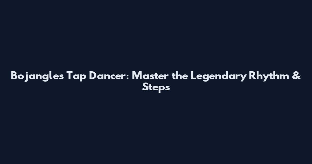 Bojangles Tap Dancer: Master the Legendary Rhythm & Steps