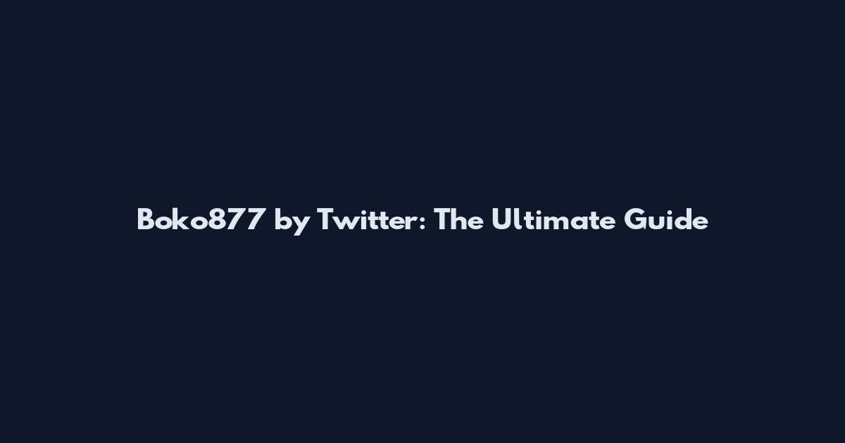Boko877 by Twitter: The Ultimate Guide