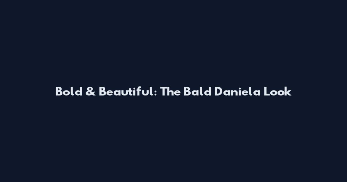 Bold & Beautiful: The Bald Daniela Look