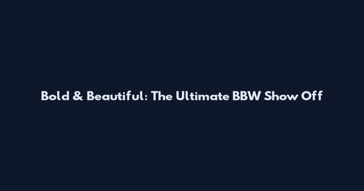 Bold & Beautiful: The Ultimate BBW Show Off