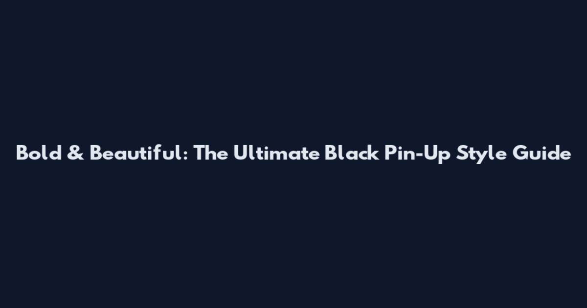 Bold & Beautiful: The Ultimate Black Pin-Up Style Guide