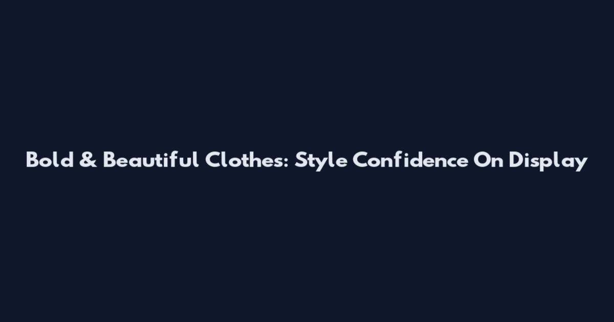 Bold & Beautiful Clothes: Style Confidence On Display