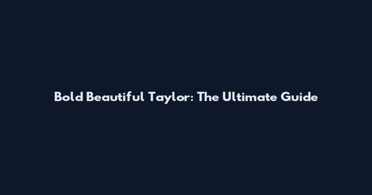 Bold Beautiful Taylor: The Ultimate Guide