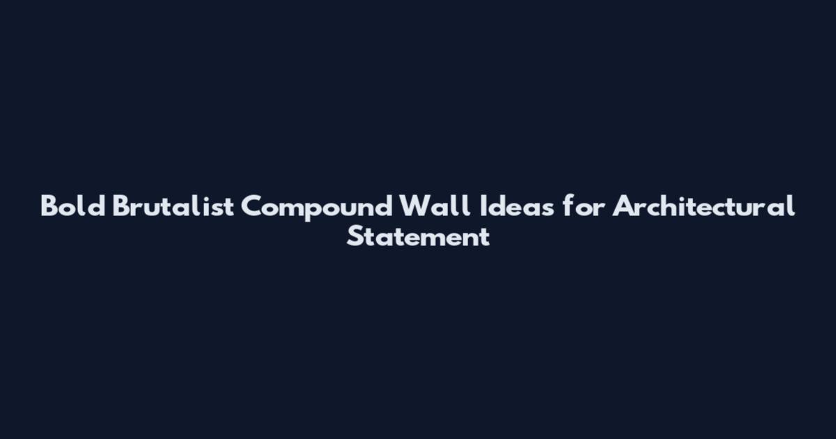 Bold Brutalist Compound Wall Ideas for Architectural Statement