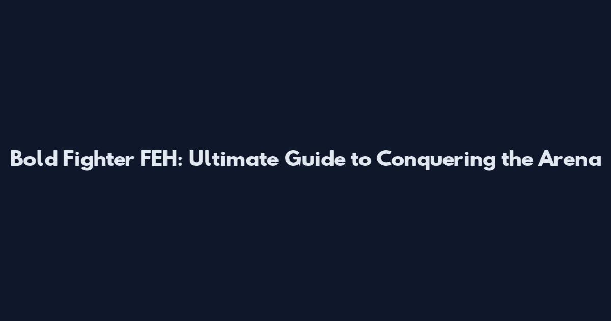 Bold Fighter FEH: Ultimate Guide to Conquering the Arena