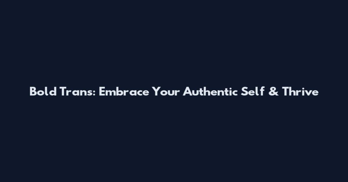 Bold Trans: Embrace Your Authentic Self & Thrive