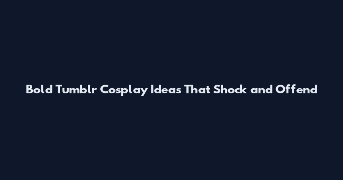 Bold Tumblr Cosplay Ideas That Shock and Offend