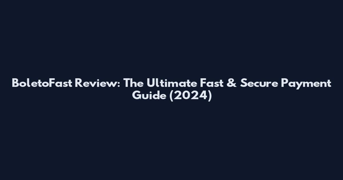 BoletoFast Review: The Ultimate Fast & Secure Payment Guide (2024)