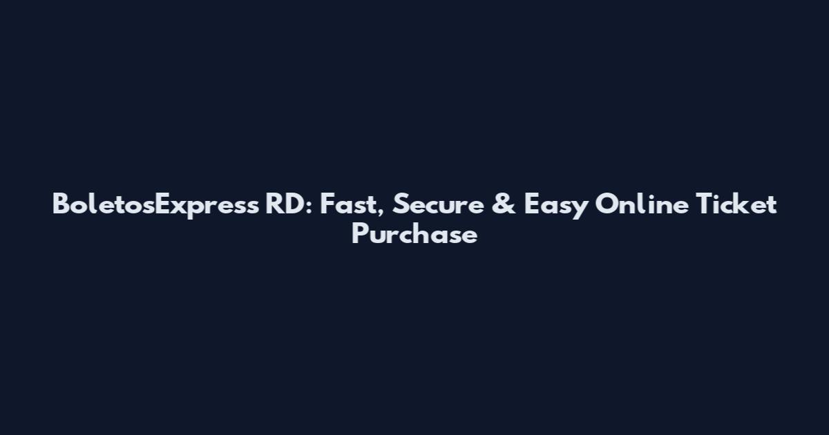 BoletosExpress RD: Fast, Secure & Easy Online Ticket Purchase