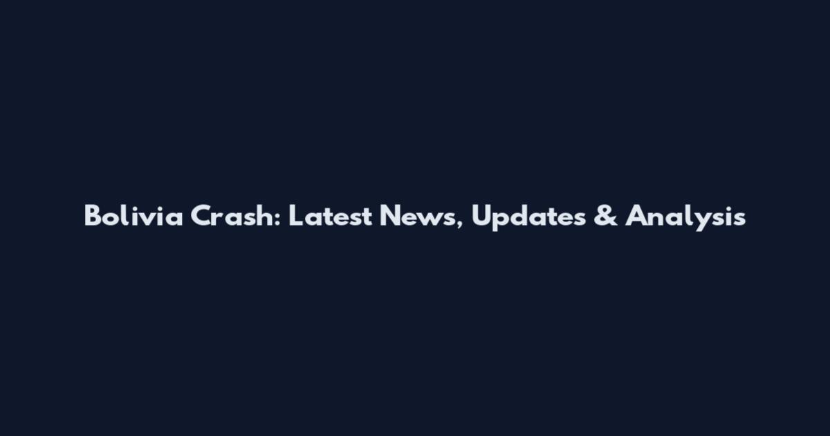 Bolivia Crash: Latest News, Updates & Analysis