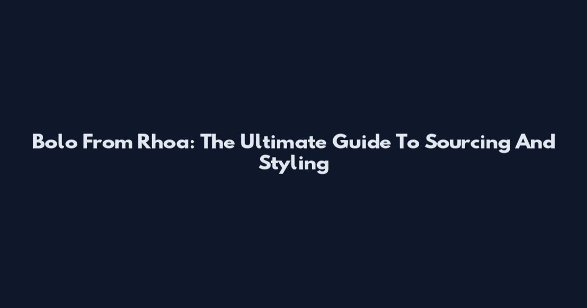 Bolo From Rhoa: The Ultimate Guide To Sourcing And Styling