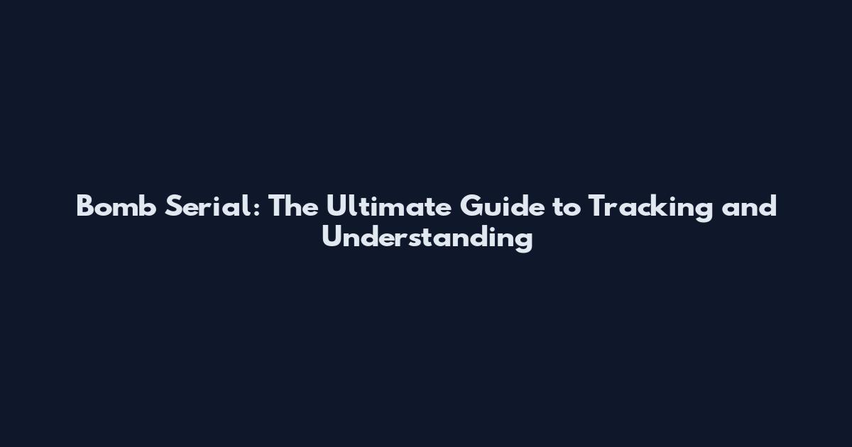 Bomb Serial: The Ultimate Guide to Tracking and Understanding