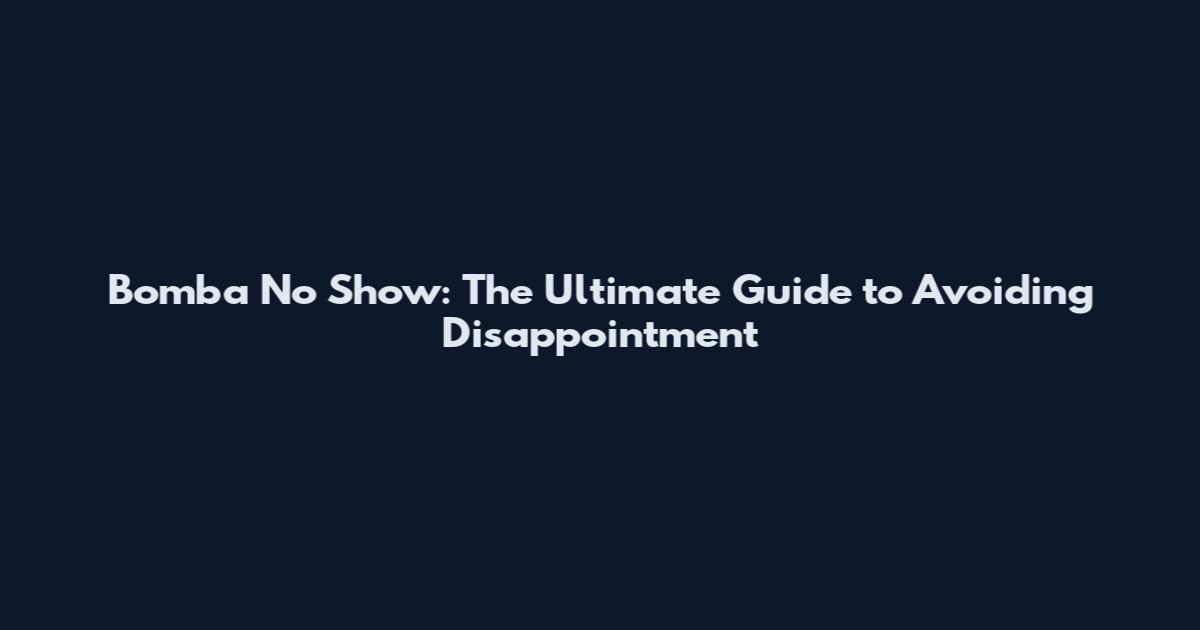 Bomba No Show: The Ultimate Guide to Avoiding Disappointment