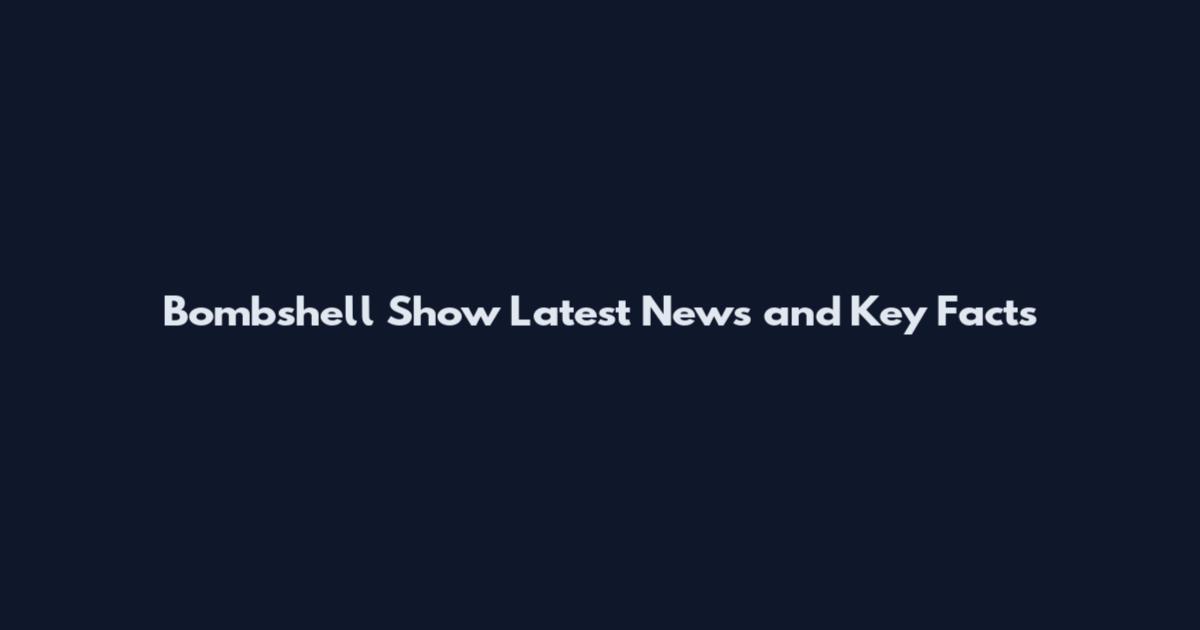 Bombshell Show Latest News and Key Facts