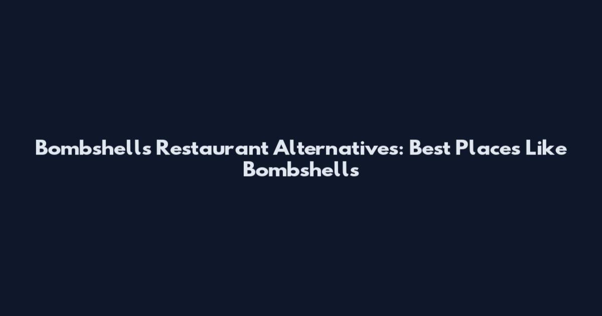 Bombshells Restaurant Alternatives: Best Places Like Bombshells