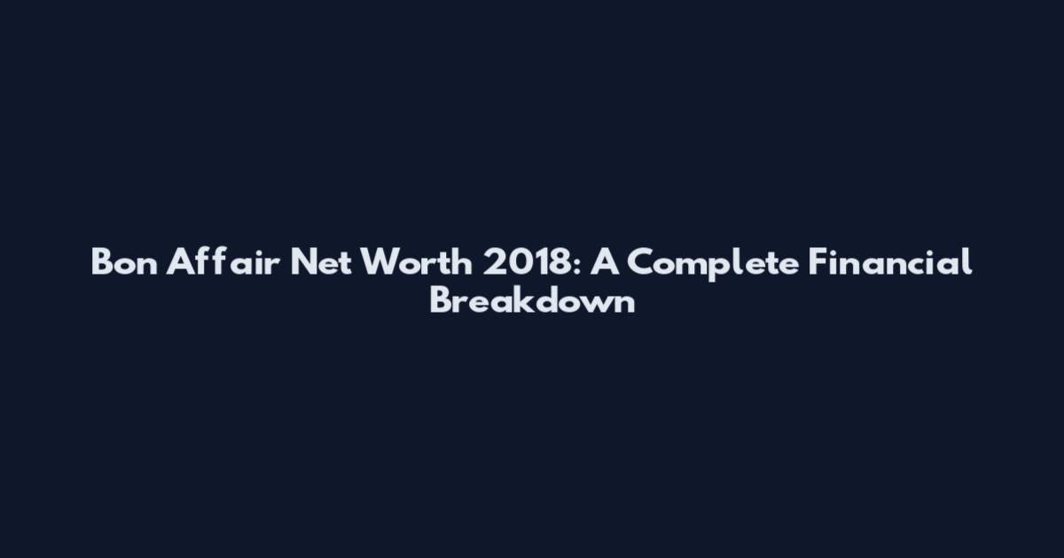 Bon Affair Net Worth 2018: A Complete Financial Breakdown