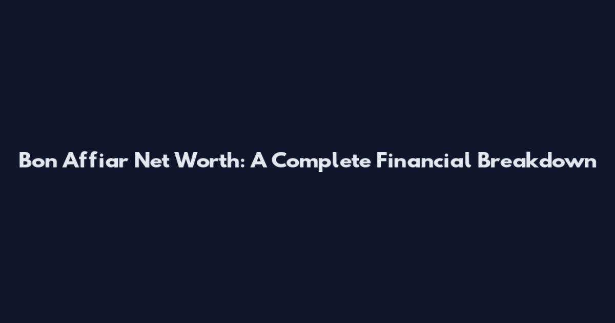 Bon Affiar Net Worth: A Complete Financial Breakdown