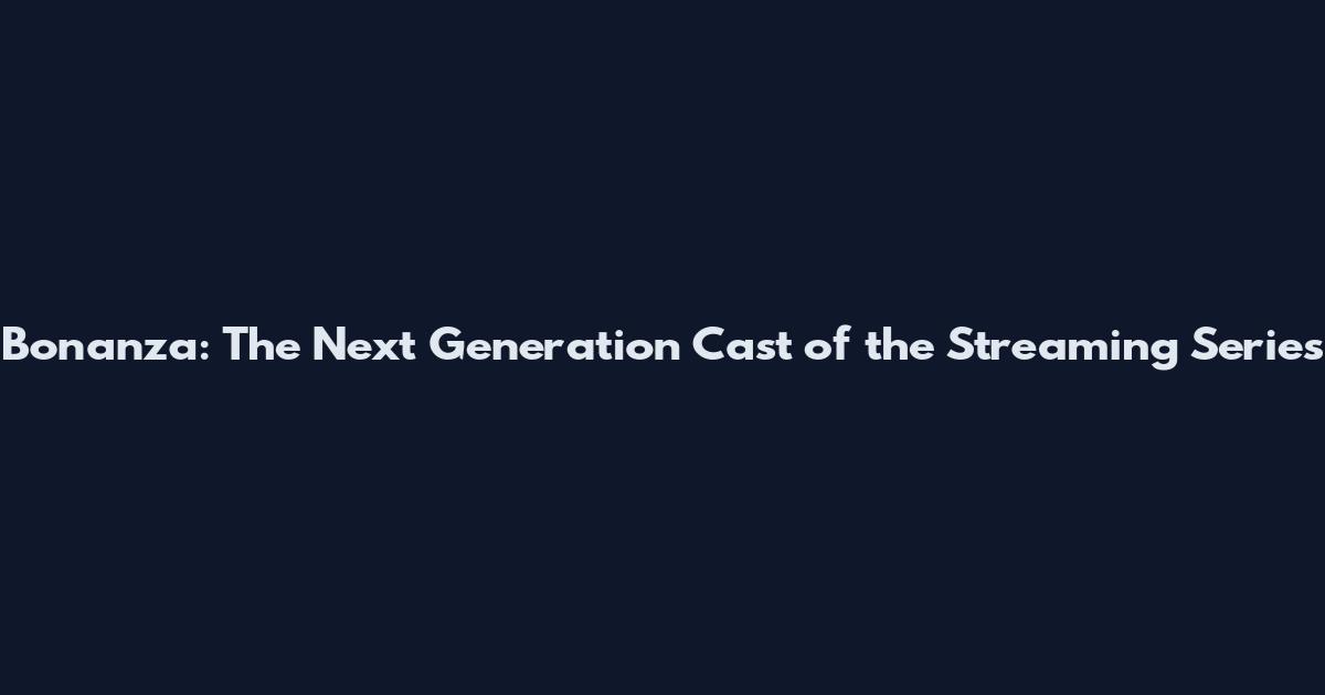 Bonanza: The Next Generation Cast of the Streaming Series