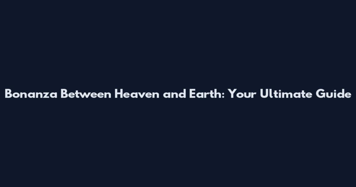 Bonanza Between Heaven and Earth: Your Ultimate Guide