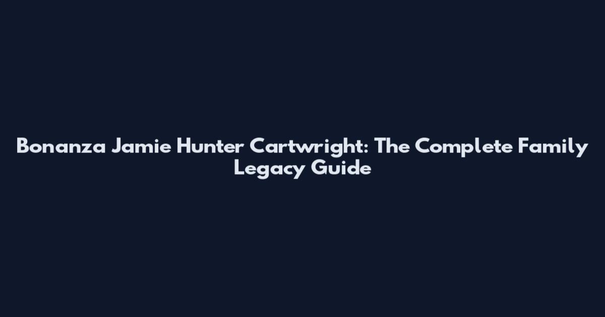 Bonanza Jamie Hunter Cartwright: The Complete Family Legacy Guide
