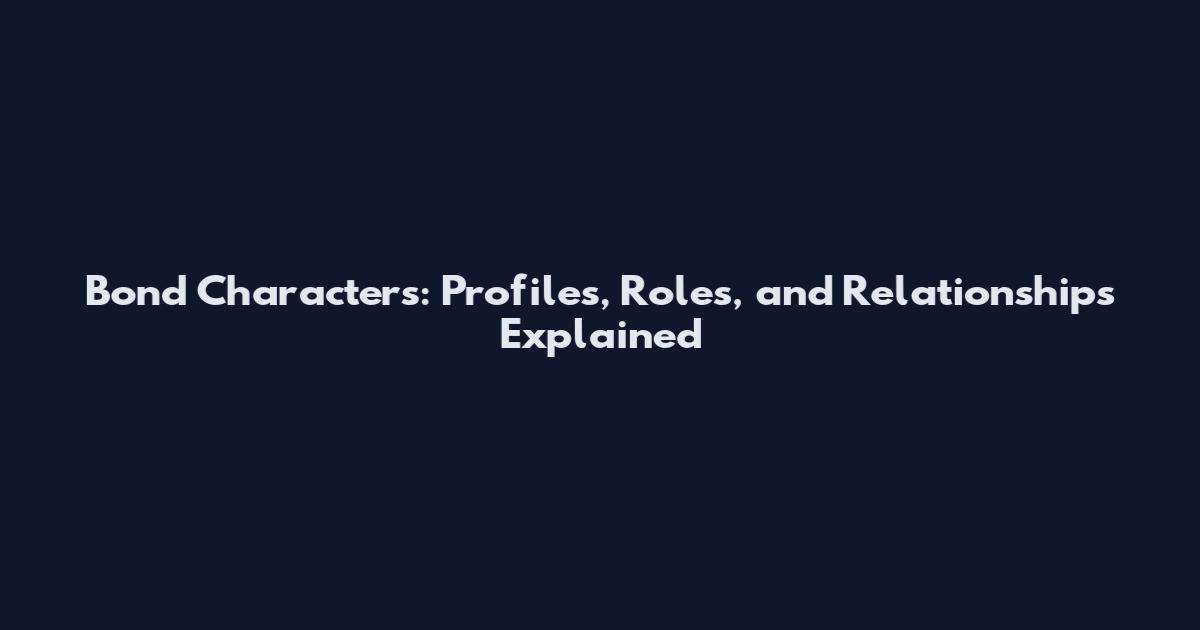 Bond Characters: Profiles, Roles, and Relationships Explained
