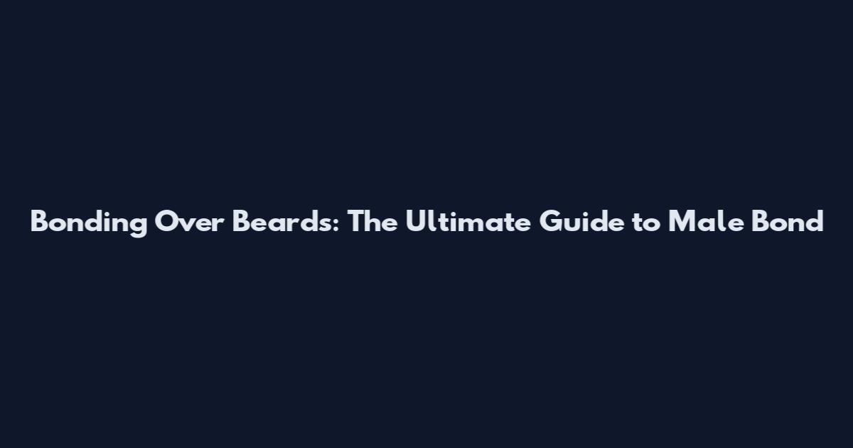 Bonding Over Beards: The Ultimate Guide to Male Bond