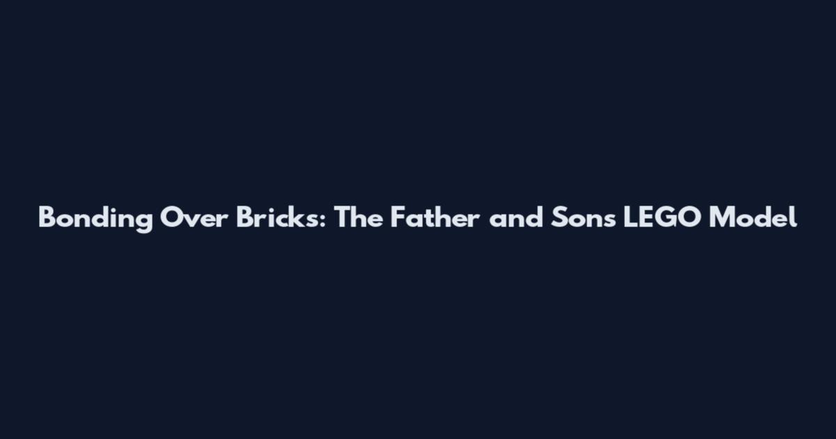 Bonding Over Bricks: The Father and Sons LEGO Model