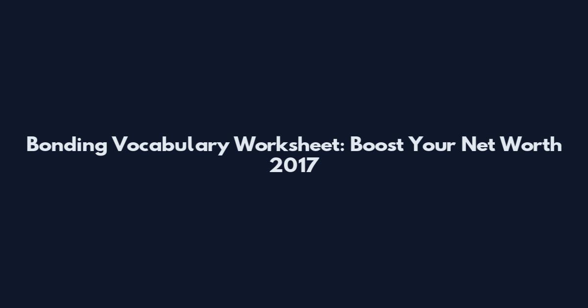 Bonding Vocabulary Worksheet: Boost Your Net Worth 2017