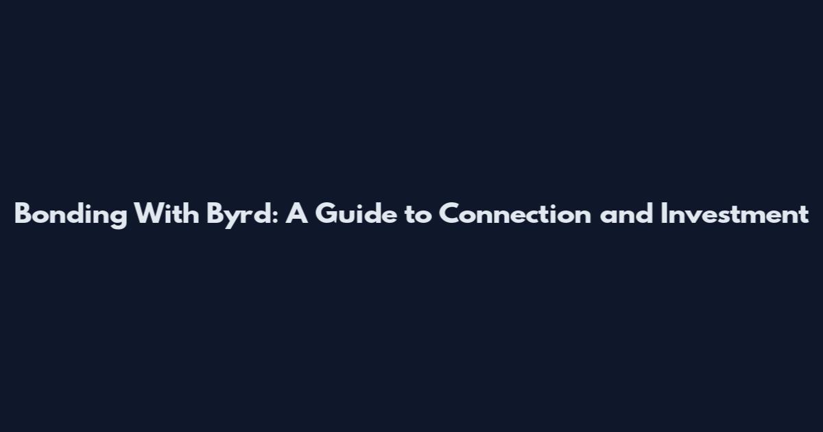 Bonding With Byrd: A Guide to Connection and Investment