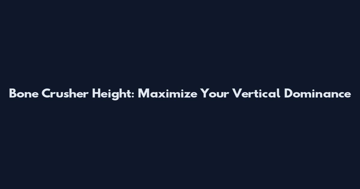 Bone Crusher Height: Maximize Your Vertical Dominance