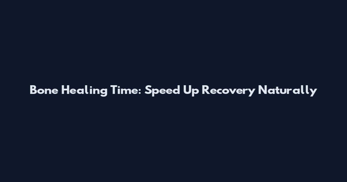 Bone Healing Time: Speed Up Recovery Naturally