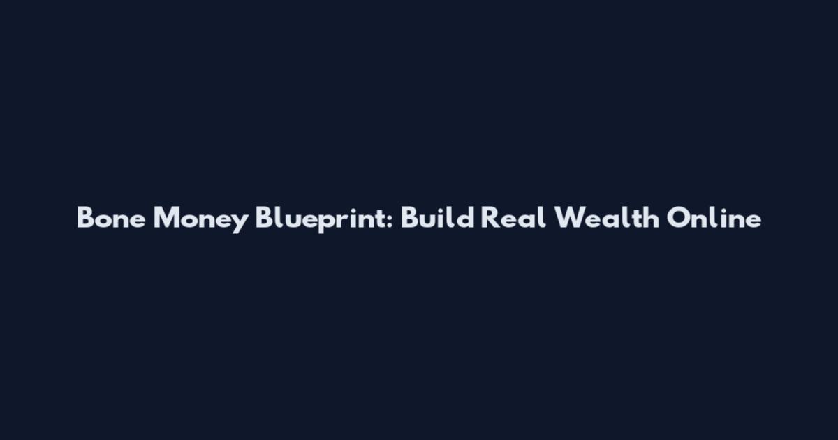 Bone Money Blueprint: Build Real Wealth Online