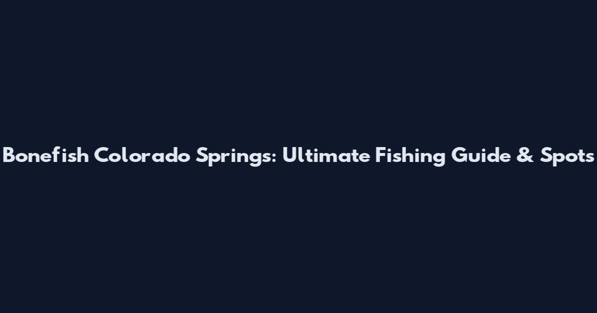 Bonefish Colorado Springs: Ultimate Fishing Guide & Spots
