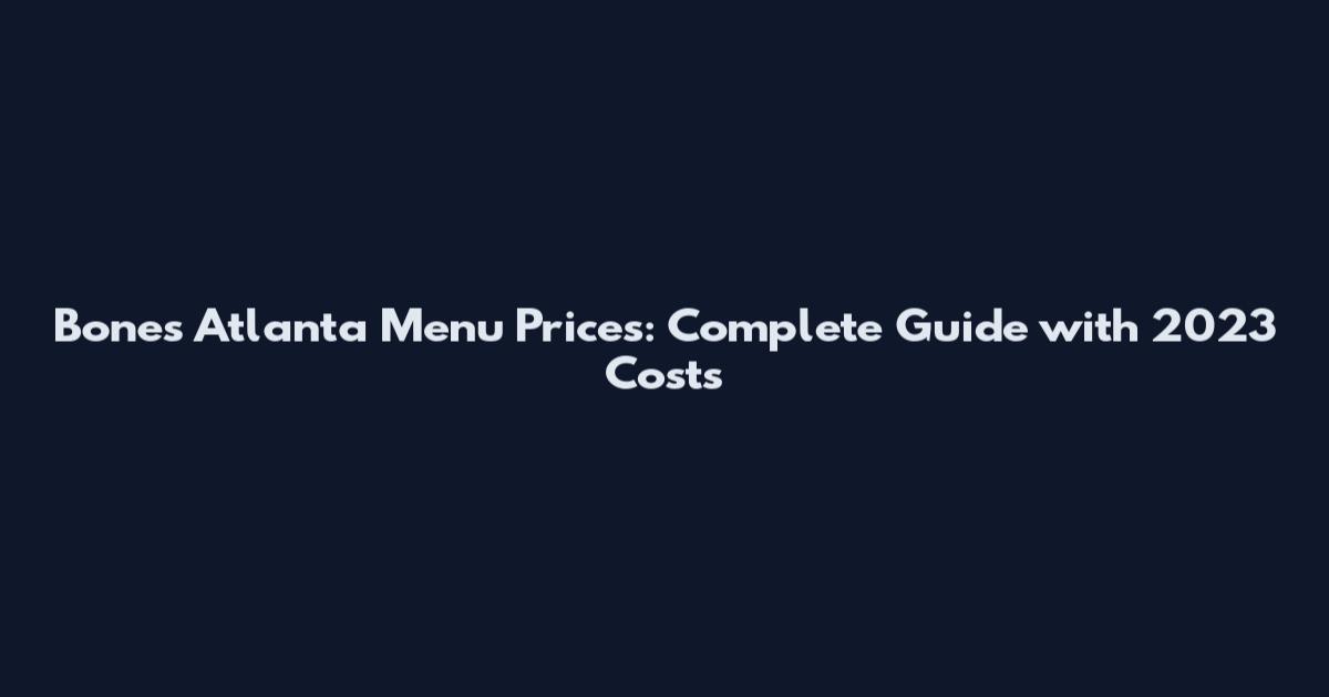 Bones Atlanta Menu Prices: Complete Guide with 2023 Costs