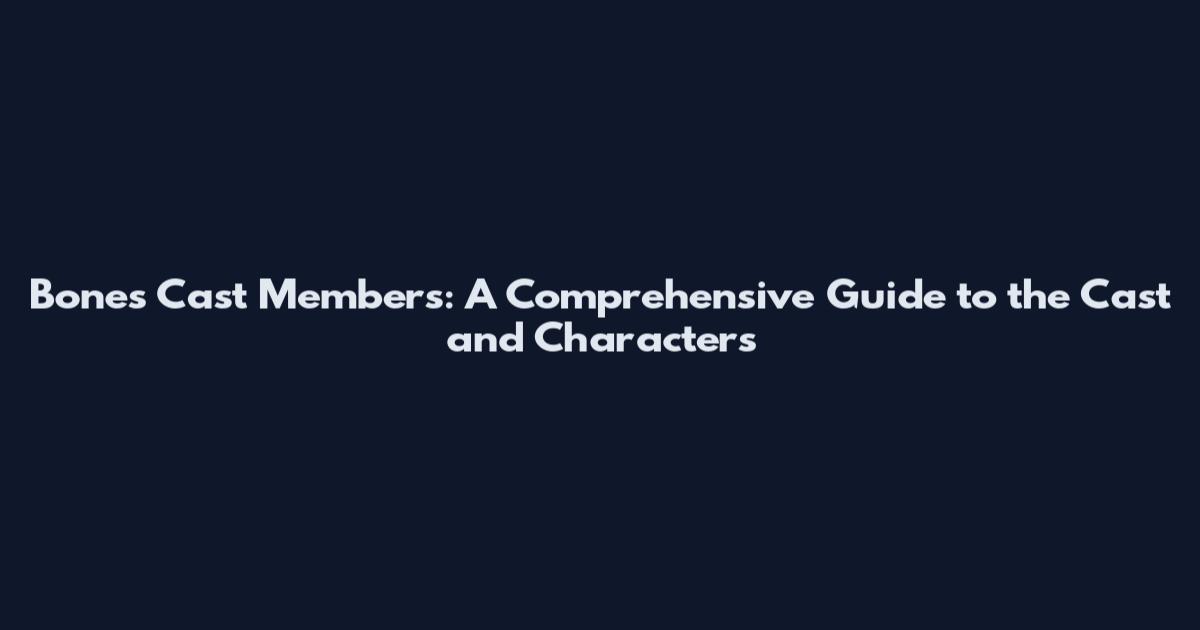 Bones Cast Members: A Comprehensive Guide to the Cast and Characters