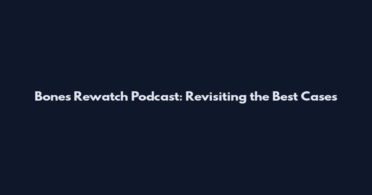 Bones Rewatch Podcast: Revisiting the Best Cases
